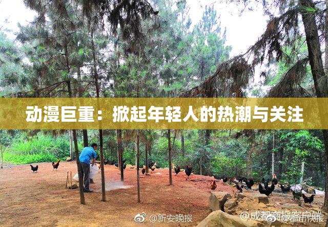 动漫巨重：掀起年轻人的热潮与关注