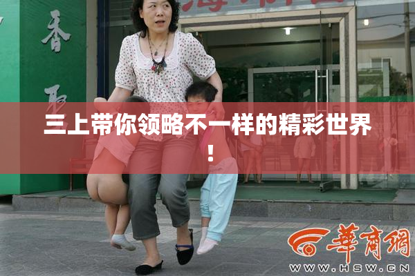 三上带你领略不一样的精彩世界！