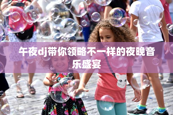 午夜dj带你领略不一样的夜晚音乐盛宴