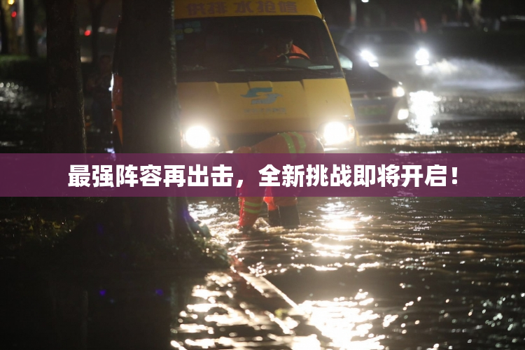 最强阵容再出击，全新挑战即将开启！