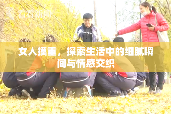 女人摸重，探索生活中的细腻瞬间与情感交织