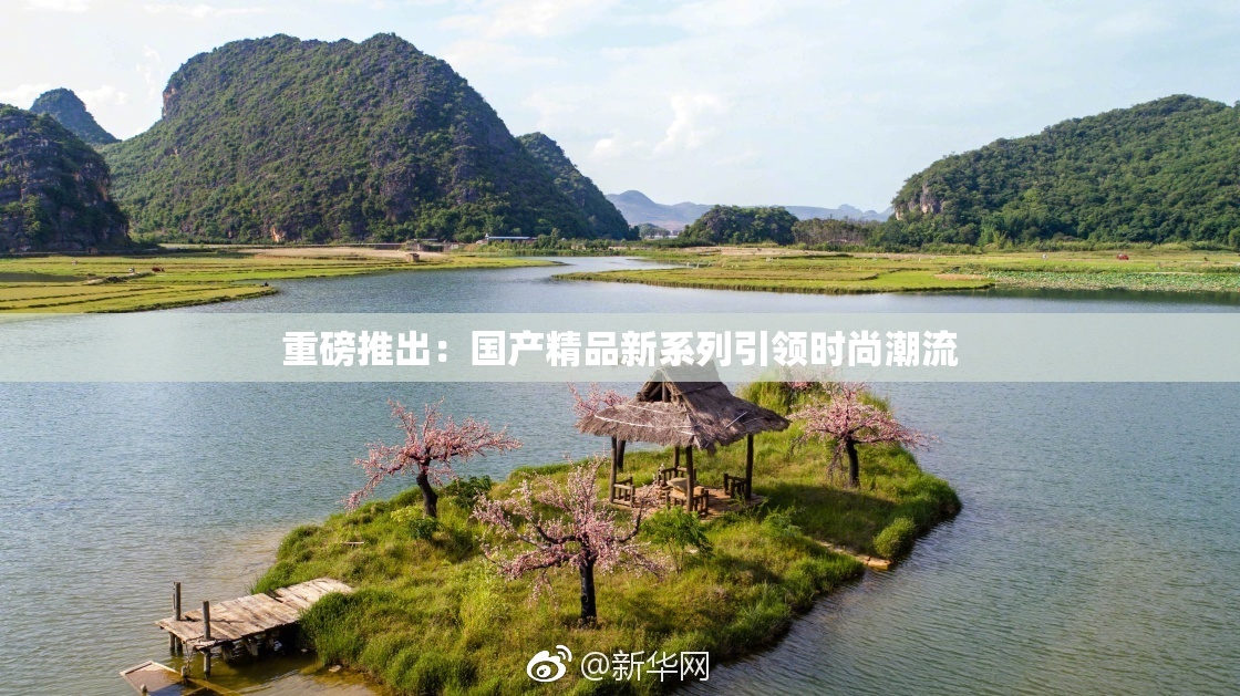 重磅推出：国产精品新系列引领时尚潮流