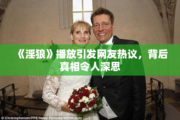 《淫狼》播放引发网友热议，背后真相令人深思