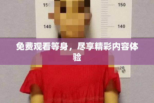 免费观看等身，尽享精彩内容体验