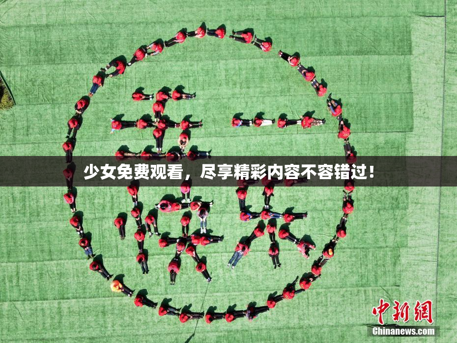 少女免费观看，尽享精彩内容不容错过！