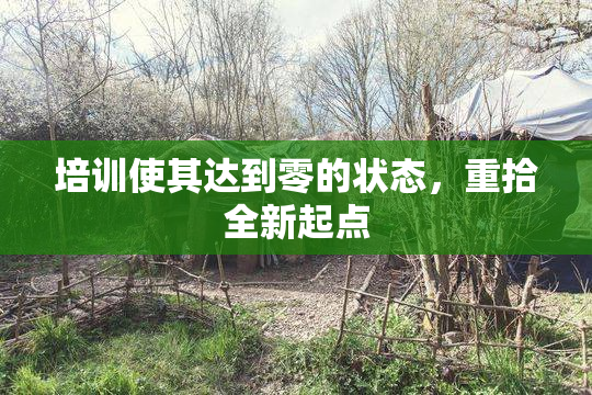 培训使其达到零的状态，重拾全新起点