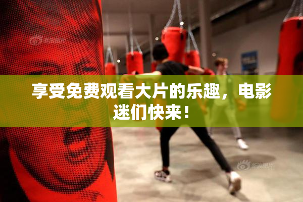 享受免费观看大片的乐趣，电影迷们快来！