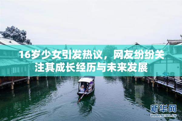 16岁少女引发热议，网友纷纷关注其成长经历与未来发展