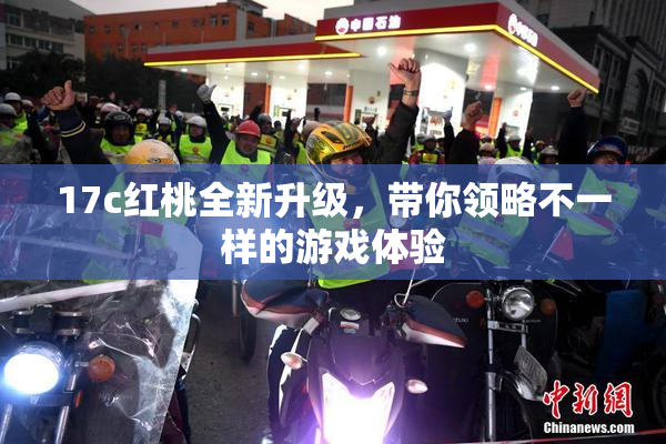 17c红桃全新升级，带你领略不一样的游戏体验