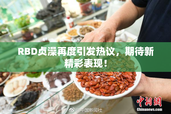 RBD贞澡再度引发热议，期待新精彩表现！
