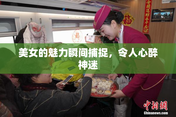 美女的魅力瞬间捕捉，令人心醉神迷