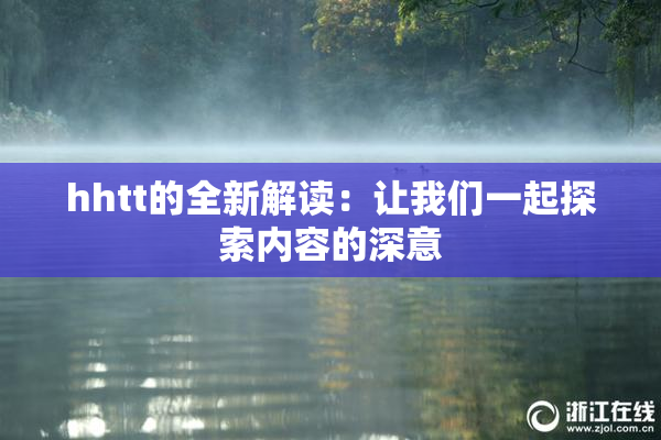 hhtt的全新解读：让我们一起探索内容的深意