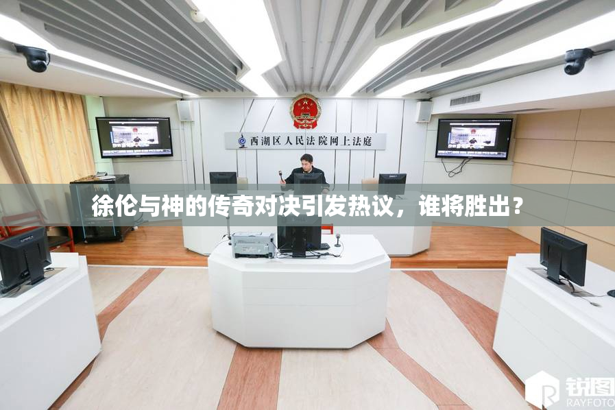 徐伦与神的传奇对决引发热议，谁将胜出？