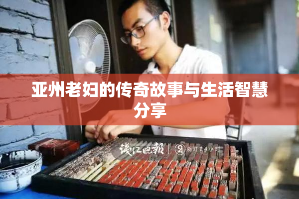 亚州老妇的传奇故事与生活智慧分享