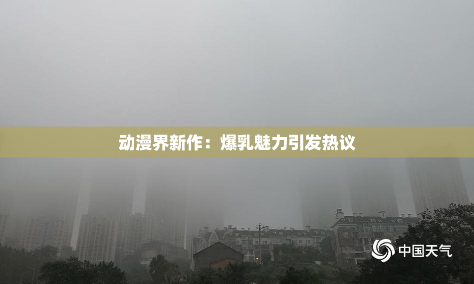 动漫界新作：爆乳魅力引发热议