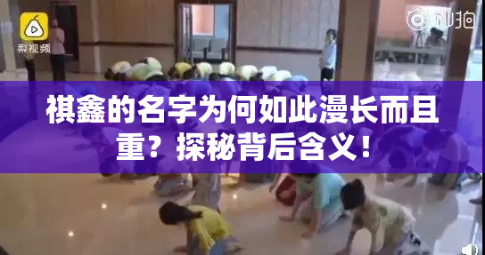 祺鑫的名字为何如此漫长而且重？探秘背后含义！