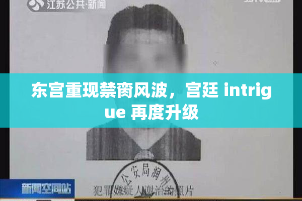 东宫重现禁脔风波，宫廷 intrigue 再度升级