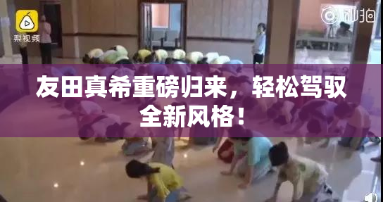 友田真希重磅归来，轻松驾驭全新风格！