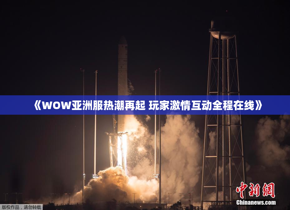 《WOW亚洲服热潮再起 玩家激情互动全程在线》