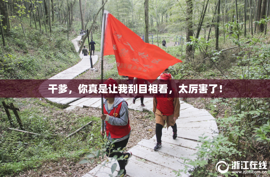 干爹，你真是让我刮目相看，太厉害了！