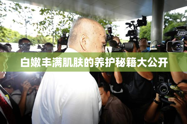 白嫩丰满肌肤的养护秘籍大公开