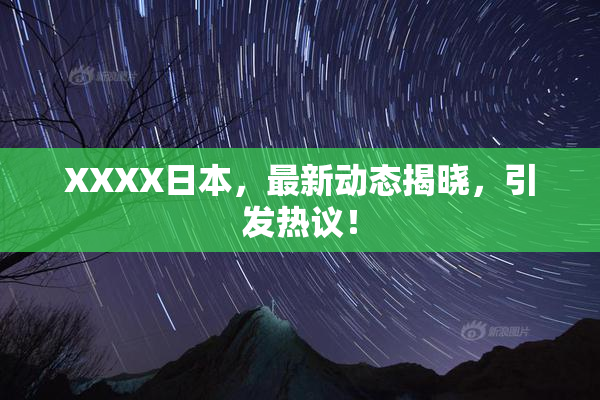 XXXX日本，最新动态揭晓，引发热议！