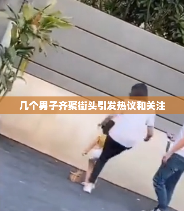 几个男子齐聚街头引发热议和关注