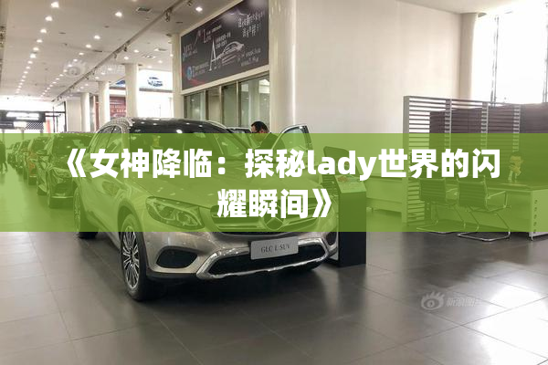 《女神降临：探秘lady世界的闪耀瞬间》