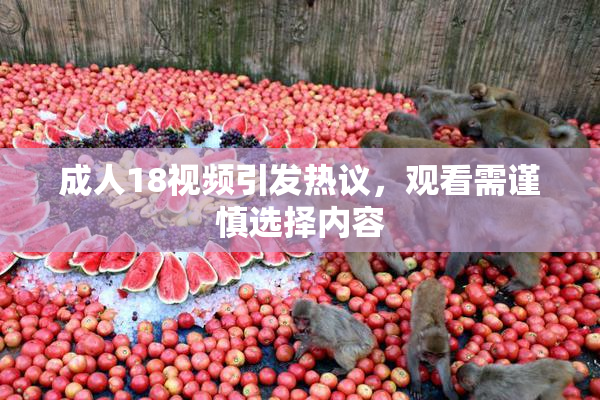 成人18视频引发热议，观看需谨慎选择内容