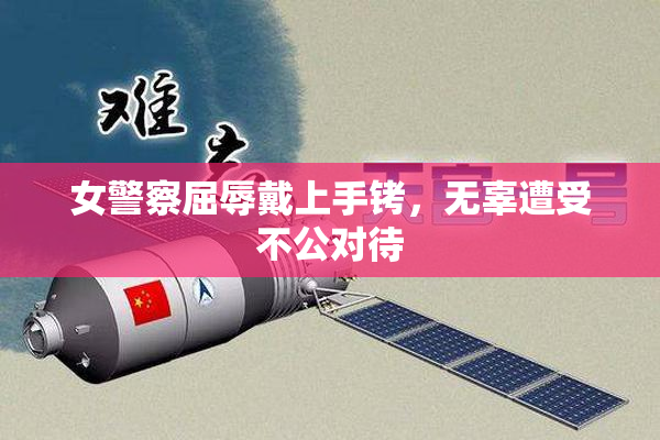 女警察屈辱戴上手铐，无辜遭受不公对待