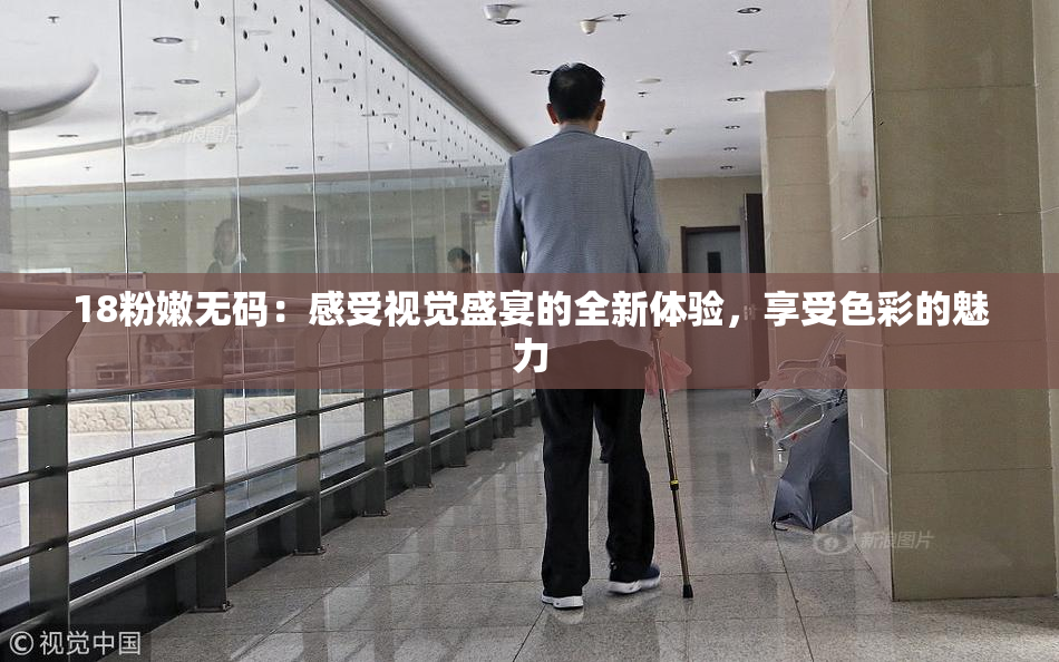 18粉嫩无码：感受视觉盛宴的全新体验，享受色彩的魅力