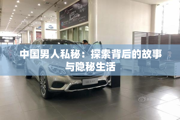 中国男人私秘：探索背后的故事与隐秘生活