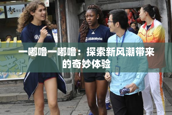 一嘟噜一嘟噜：探索新风潮带来的奇妙体验