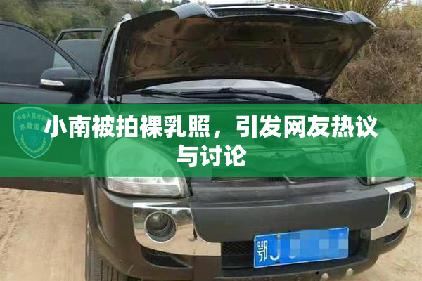 小南被拍裸乳照，引发网友热议与讨论