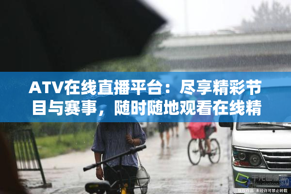 ATV在线直播平台：尽享精彩节目与赛事，随时随地观看在线精彩内容