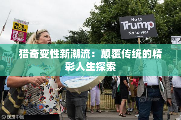 猎奇变性新潮流：颠覆传统的精彩人生探索
