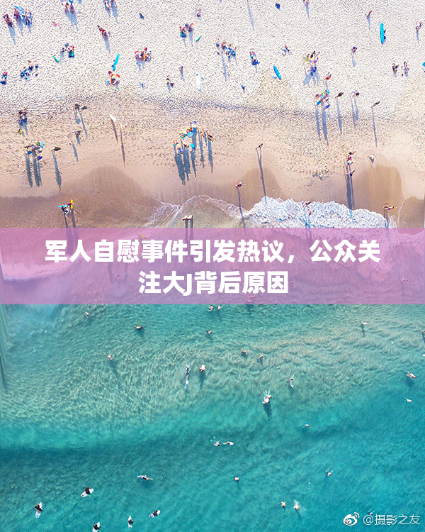 军人自慰事件引发热议，公众关注大J背后原因