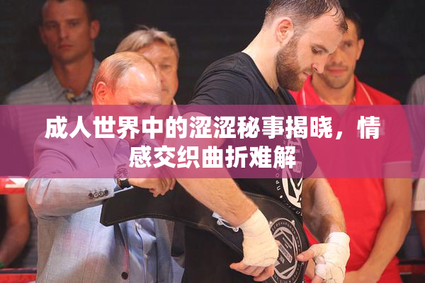 成人世界中的涩涩秘事揭晓，情感交织曲折难解