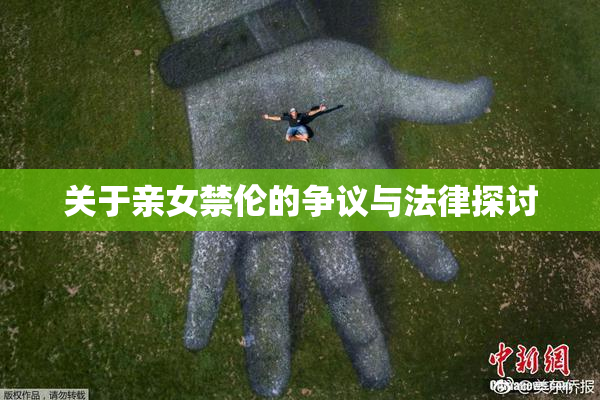 关于亲女禁伦的争议与法律探讨