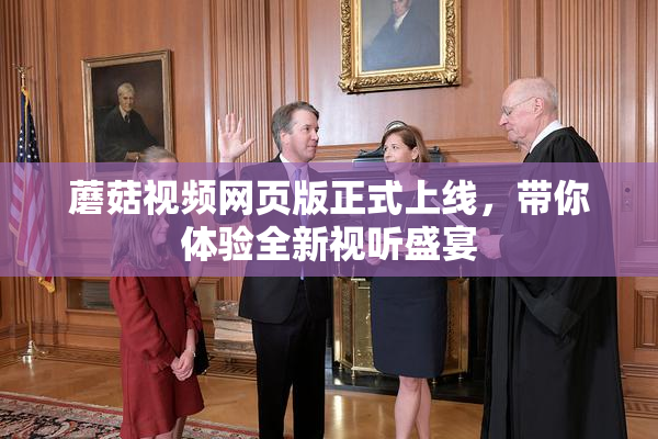 蘑菇视频网页版正式上线，带你体验全新视听盛宴