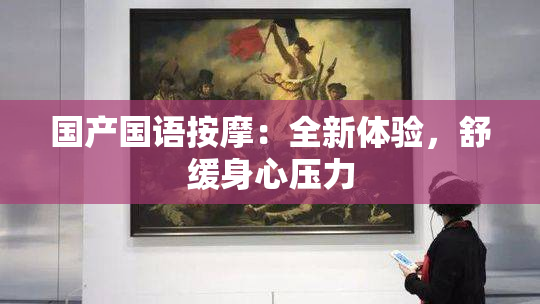 国产国语按摩：全新体验，舒缓身心压力