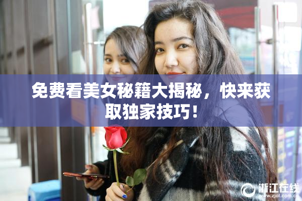免费看美女秘籍大揭秘，快来获取独家技巧！