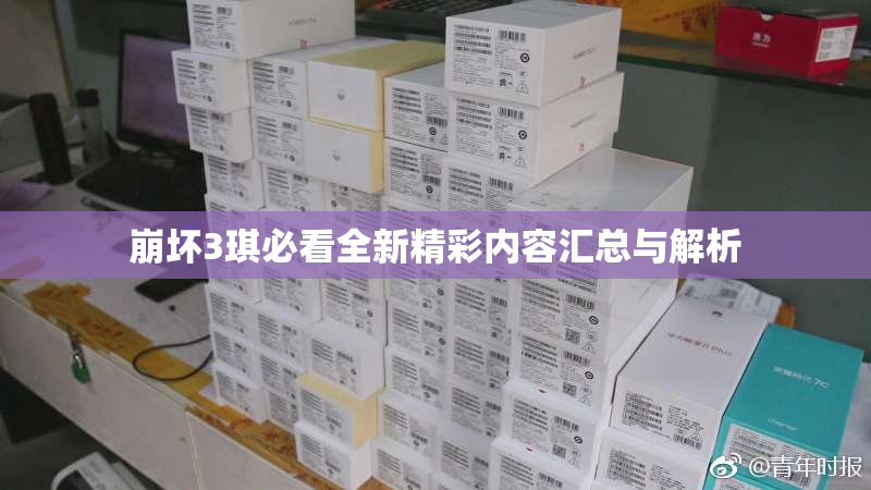 崩坏3琪必看全新精彩内容汇总与解析