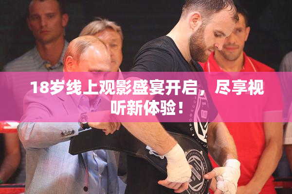 18岁线上观影盛宴开启，尽享视听新体验！