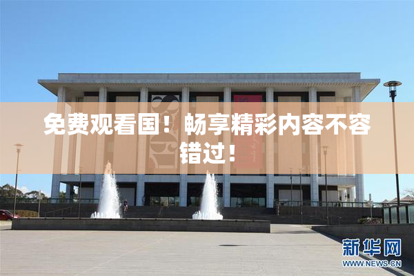 免费观看国！畅享精彩内容不容错过！