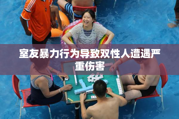 室友暴力行为导致双性人遭遇严重伤害