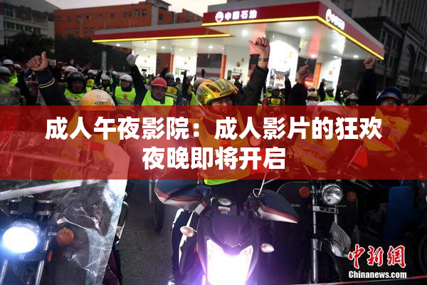 成人午夜影院：成人影片的狂欢夜晚即将开启