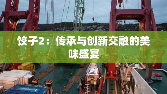 饺子2：传承与创新交融的美味盛宴