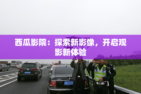 西瓜影院：探索新影像，开启观影新体验