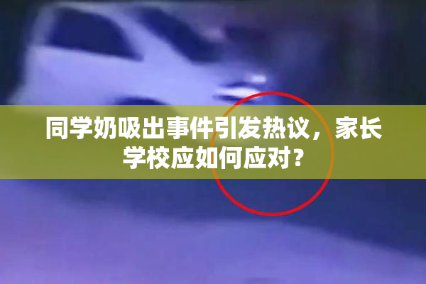 同学奶吸出事件引发热议，家长学校应如何应对？
